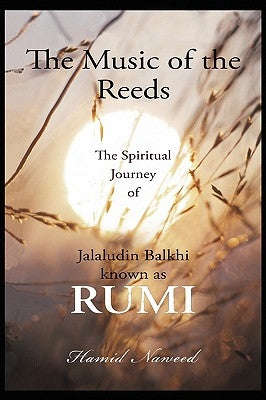 The Music of the Reeds: The Spiritual Journey of Jalaludin Balkhi known as RUMI by Naweed, Hamid G.