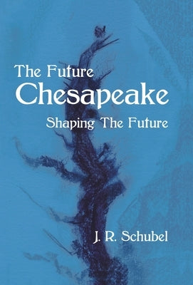 The Future Chesapeake: Shaping the Future by Schubel, J. R.