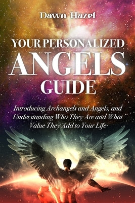 Your Personalized Angel Guide: Introducing Archangles and Angels, Understanding Who They are and What Value They Add to Your Life by Hazel, Dawn
