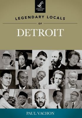 Legendary Locals of Detroit, Michigan by Vachon, Paul