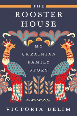 The Rooster House: My Ukrainian Family Story, a Memoir by Belim, Victoria