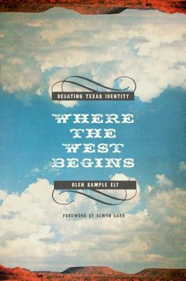 Where the West Begins: Debating Texas Identity by Ely, Glen Sample