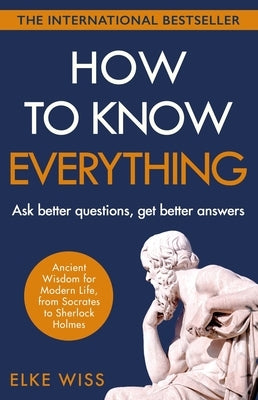 How to Know Everything: Ask Better Questions, Get Better Answers by Wiss, Elke