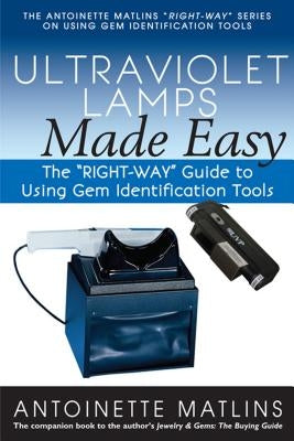 Ultraviolet Lamps Made Easy: The "right-Way" Guide to Using Gem Identification Tools by Matlins, Antoinette