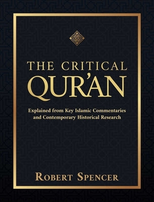 The Critical Qur'an: Explained from Key Islamic Commentaries and Contemporary Historical Research by Spencer, Robert
