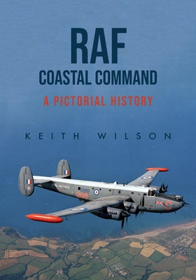RAF Coastal Command: A Pictorial History by Wilson, Keith