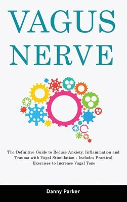 Vagus Nerve: The Definitive Guide to Reduce Anxiety, Inflammation and Trauma with Vagal Stimulation - Includes Practical Exercises by Parker, Danny