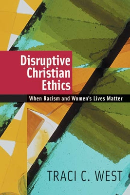 Disruptive Christian Ethics: When Racism and Women's Lives Matter by West, Traci C.