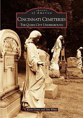 Cincinnati Cemeteries:: The Queen City Underground by Grace, Kevin
