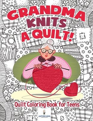 Grandma Knits a Quilt! Quilt Coloring Book for Teens by Jupiter Kids