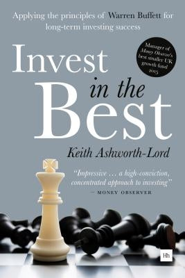 Invest in the Best: Applying the Principles of Warren Buffett for Long-Term Investing Success by Ashworth-Lord, Keith