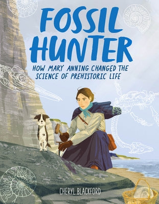 Fossil Hunter: How Mary Anning Changed the Science of Prehistoric Life by Blackford, Cheryl