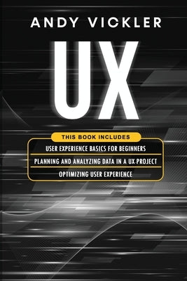 UX: This book includes: User Experience Basics for Beginners + Planning and Analyzing Data in a UX Project + Optimizing Us by Vickler, Andy