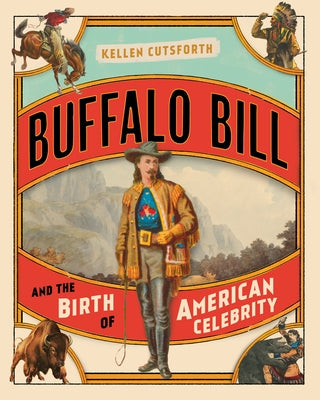 Buffalo Bill and the Birth of American Celebrity by Cutsforth, Kellen