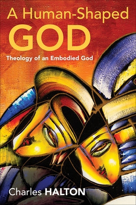 A Human-Shaped God: Theology of an Embodied God by Halton, Charles