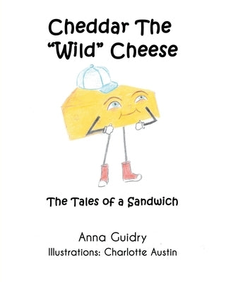Cheddar The "Wild" Cheese: The Tales of a Sandwich by Guidry, Anna