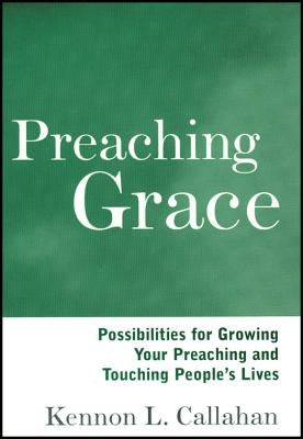 Preaching Grace: Possibilities for Growing Your Preaching and Touching People's Lives by Callahan, Kennon L.