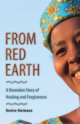 From Red Earth: A Rwandan Story of Healing and Forgiveness by Uwimana, Denise