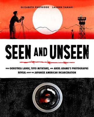 Seen and Unseen: What Dorothea Lange, Toyo Miyatake, and Ansel Adams's Photographs Reveal about the Japanese American Incarceration by Partridge, Elizabeth