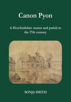 Canon Pyon: a Herefordshire manor and parish in the 17th century by Smith, Sonja