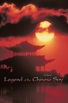 Legend of the Chinese Spy by T. H. and Helen C. Henning, And Helen C.