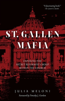 The St. Gallen Mafia: Exposing the Secret Reformist Group Within the Church by Meloni, Julia
