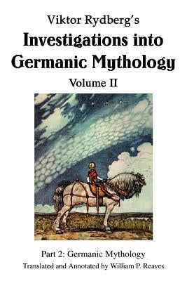 Viktor Rydberg's Investigations into Germanic Mythology Volume II: Part 2: Germanic Mythology by Reaves, William P.