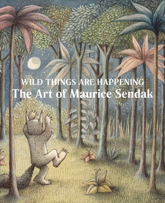 Wild Things Are Happening: The Art of Maurice Sendak by Sendak, Maurice
