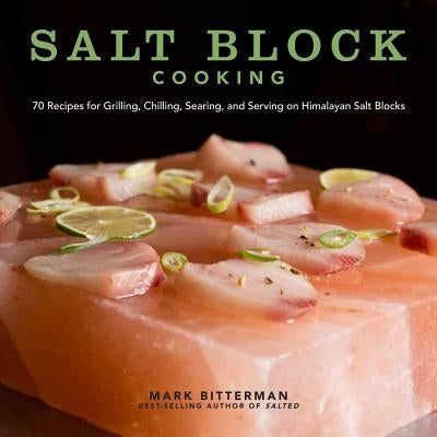 Salt Block Cooking: 70 Recipes for Grilling, Chilling, Searing, and Serving on Himalayan Salt Blocks by Bitterman, Mark
