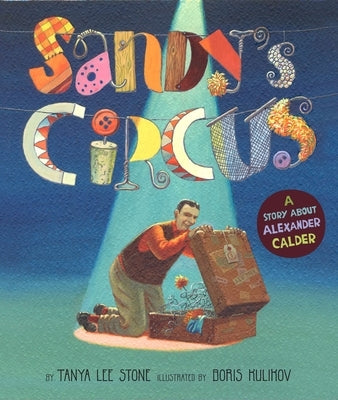 Sandy's Circus: A Story about Alexander Calder by Stone, Tanya Lee