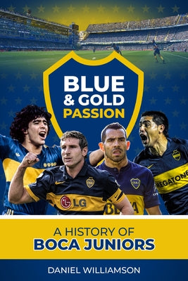 Blue & Gold Passion: A History of Boca Juniors by Williamson, Daneil