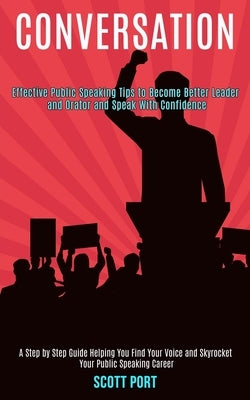 Conversation: Effective Public Speaking Tips to Become Better Leader and Orator and Speak With Confidence (A Step by Step Guide Help by Port, Scott