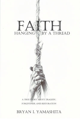 Faith, Hanging by a Thread: A True Story About Tragedy, Forgiveness and Restoration by Yamashita, Bryan