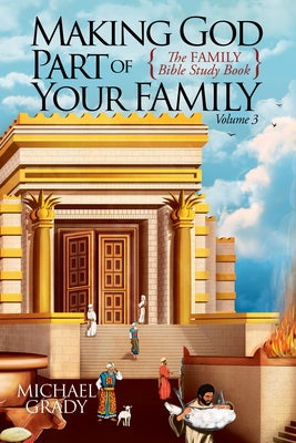 Making God Part of Your Family: The Family Bible Study Book Volume 3 by Grady, Michael