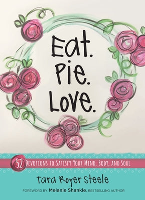 Eat Pie Love: 52 Devotions to Satisfy Your Mind, Body, and Soul by Royer Steele, Tara