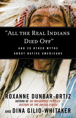"all the Real Indians Died Off": And 20 Other Myths about Native Americans by Dunbar-Ortiz, Roxanne