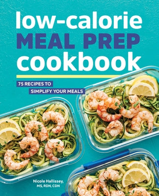 Low-Calorie Meal Prep Cookbook: 75 Recipes to Simplify Your Meals by Hallissey, Nicole, Rd MS Cdn