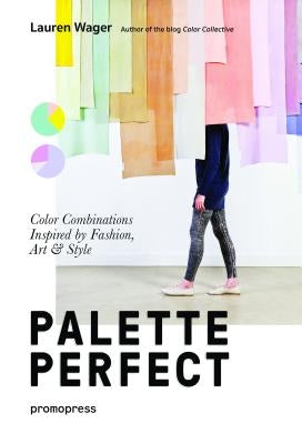 Color Collective's Palette Perfect: Color Combinations Inspired by Fashion, Art and Style by Wager, Lauren