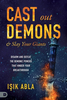 Cast Out Demons and Slay Your Giants: Disarm and Defeat the Demonic Powers That Hinder Your Breakthrough by Abla, Isik