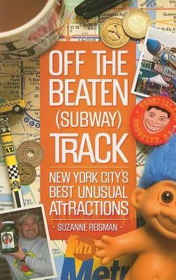 Off the Beaten (Subway) Track: New York City's Best Unusual Attractions by Reisman, Suzanne