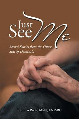 Just See Me: Sacred Stories from the Other Side of Dementia by Buck, Carmen