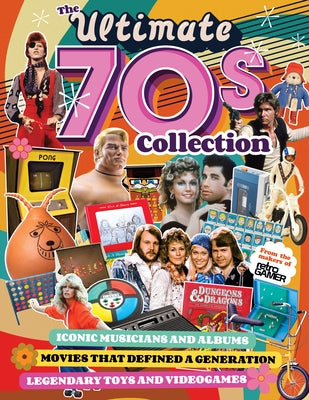 The Ultimate 70s Collection: Iconic Musicians and Albums, Movies That Defined a Generation, Legendary Toys and Videogames by Romero, John