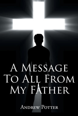 A Message To All From My Father by Potter, Andrew