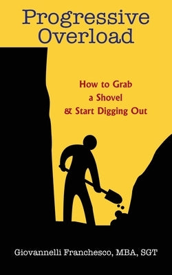 Progressive Overload: How to Grab a Shovel & Start Digging Out by Franchesco, Mba Sgt