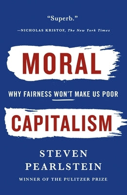 Moral Capitalism: Why Fairness Won't Make Us Poor by Pearlstein, Steven