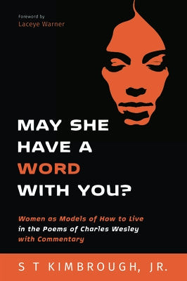 May She Have a Word with You?: Women as Models of How to Live in the Poems of Charles Wesley with Commentary by Kimbrough, S. T., Jr.