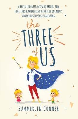 The Three of Us: A Brutally Honest, Often Hilarious, and Sometimes Heartbreaking Memoir of One Mom's Adventures in Single Parenting by Conner, Summerlin