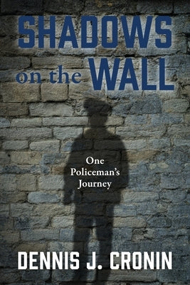 Shadows on the Wall: One Policeman's Journey by Cronin, Dennis J.