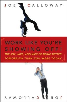 Work Like You're Showing Off!: The Joy, Jazz, and Kick of Being Better Tomorrow Than You Were Today by Calloway, Joe