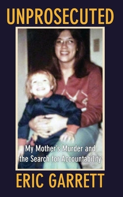 Unprosecuted: My Mother's Murder and the Search for Accountability by Garrett, Eric